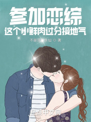 参加恋综,这个小鲜肉过分接地气无防盗