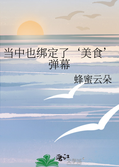当中也绑定了美食弹幕小说