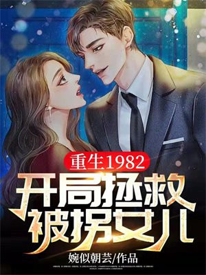 重生1982，开局拯救被拐女儿