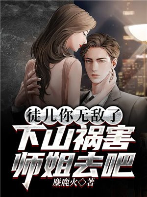 徒儿你无敌了,下山祸害师姐去吧TXT下载