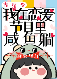 我在恋爱节目里咸鱼躺[古穿今]小说作者:佚