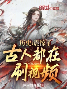 历史震惊了古人都在刷视频小说