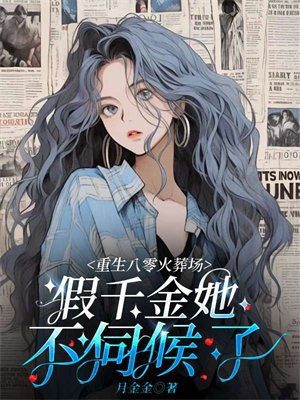 重生八零火葬场,假千金她不伺候了 月金金