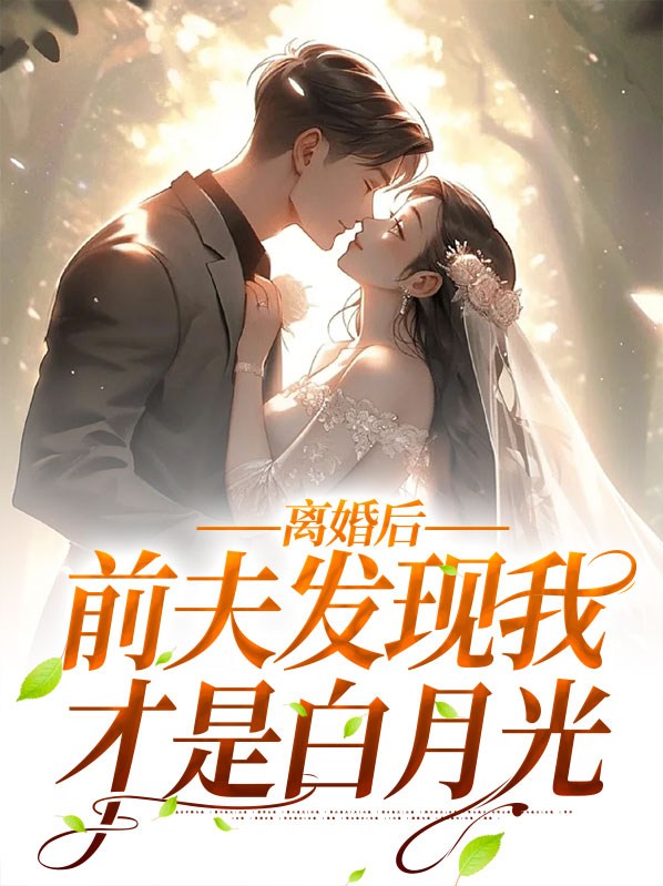 离婚后，前夫发现我才是白月光
