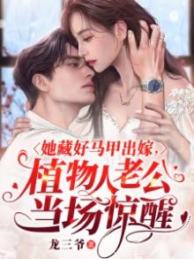 她藏好马甲出嫁植物人老公当场惊醒