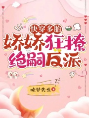 快穿多胎娇娇狂撩绝嗣反派无广告