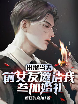 出狱当天,前女友邀请我参加婚礼小说