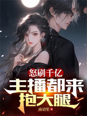 怒刷千亿,主播都来抱大腿小说阅读