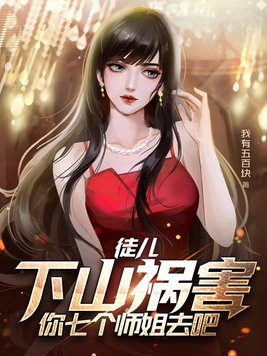 徒儿,下山祸害你七个师姐去吧,叶青云