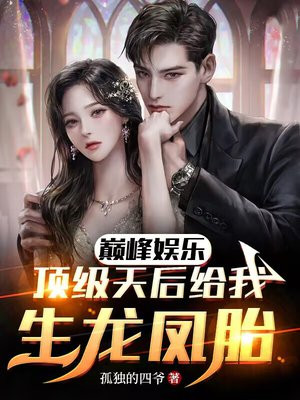 巅峰娱乐：顶级天后给我生龙凤胎