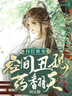 权臣娇宠:空间丑媳药翻天全文免费阅读