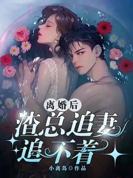 离婚后渣总追妻追不着小说