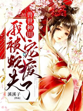 穿越兽世后：种田生崽宠蛇夫！