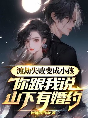 渡劫失败变成小孩,你跟我说山下有婚约