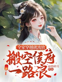 全家穿越就流放,搬空侯府一路浪txt