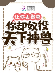 让你去御兽,你却奴役天下神兽?免费阅读
