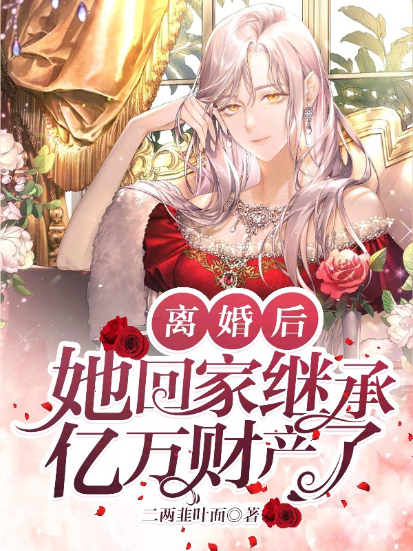 离婚后回家继承亿万财产全集在线观看