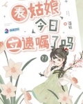 表姑娘今日立遗嘱了吗未删减