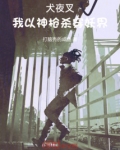 犬夜叉我以神枪杀穿妖界免费阅读