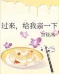 小说过来给我亲一下免费观看