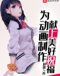 为动画制作献上美好祝福笔趣阁