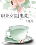 职业女星电竞小说免费阅读全文最新章节