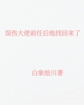 误伤大佬前任后他找回来了百度云
