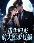 重生归来,前夫跪求复婚