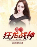 都市狂龙战神免费阅读全文