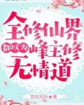 全修仙界都以为峰主修无情道 雪吹风铃