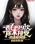 表白99次你不接受,我走你哭啥小说免费阅读