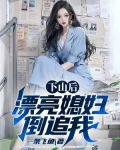 下山后，漂亮媳妇倒追我