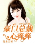 99亿闪婚：豪门总裁心痒痒