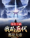 强化子嗣我的后代都是大帝李小君