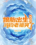 娘胎出生就满级,鸿钧老祖哭了 大脸呆