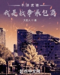 不讲武德,我是战争承包商(1-138)