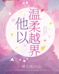 他以温柔越界 作者:傅五瑶晋江