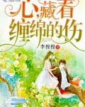 心藏着缠绵的伤小说免费阅读...
