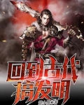 回到古代搞发明的小说推荐完结了