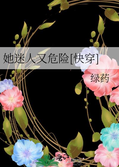她迷人又危险[快穿]晋江