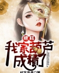 糟糕,我家葫芦成精了全文免费阅读
