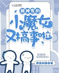 顾神家的小魔女又搞事啦 笔趣阁无弹窗
