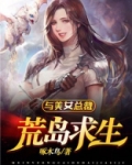 与美女总裁荒岛求生完整版本免费阅读