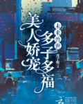 未来兽世美人娇宠多子多福免费阅读网