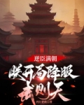 逆臣满朝,朕开局降服武则天txt