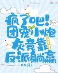 疯了吧！团宠小炮灰竟靠反派躺赢